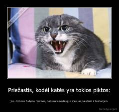 Priežastis, kodėl katės yra tokios piktos: - jos - tobulos žudymo mašinos, bet sveria nedaug, o mes jas pakeliam ir bučiuojam
