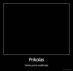 Prikolas - Vertas paros areštinėje