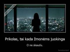 Prikolas, tai kada žmonėms juokinga - O ne skaudu.