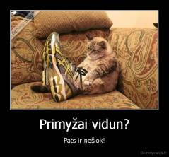 Primyžai vidun? - Pats ir nešiok!