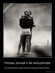 Principai, principai ir dar kartą principai, - tai vienintelė kliūtis meilėje del kurios dažniausiai žmonės skiriasi....