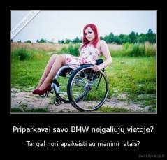 Priparkavai savo BMW neįgaliųjų vietoje? - Tai gal nori apsikeisti su manimi ratais?