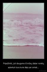 Pripažinkit, juk dauguma iš mūsų dabar norėtų - aplankyti tuos kurie išėjo per anksti...