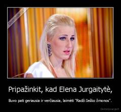 Pripažinkit, kad Elena Jurgaitytè, - Buvo pati geriausia ir verčiausia, laimèti "Radži Ieško žmonos".