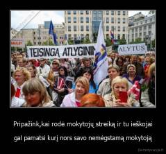 Pripažink,kai rodė mokytojų streiką ir tu ieškojai - gal pamatsi kurį nors savo nemėgstamą mokytoją