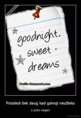 Prisidedi tiek daug kad galvoji neužteks - o poto negeri