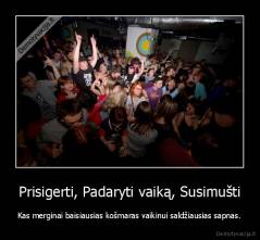 Prisigerti, Padaryti vaiką, Susimušti - Kas merginai baisiausias košmaras vaikinui saldžiausias sapnas.