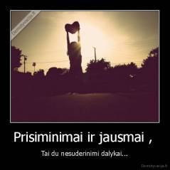 Prisiminimai ir jausmai ,  - Tai du nesuderinimi dalykai...