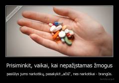 Prisiminkit, vaikai, kai nepažįstamas žmogus - pasiūlys jums narkotikų, pasakykit „ačiū“, nes narkotikai - brangūs.