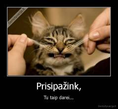 Prisipažink, - Tu taip darei...