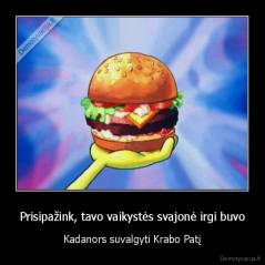 Prisipažink, tavo vaikystės svajonė irgi buvo - Kadanors suvalgyti Krabo Patį