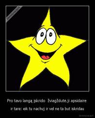Pro tavo langą įskrido  žviagždutė.ji apsidaire  - ir tare: eik tu nachuj ir vel ne ta but iskridau