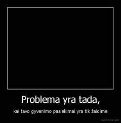 Problema yra tada, - kai tavo gyvenimo pasiekimai yra tik žaidime