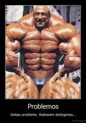 Problemos - Ieskau problemu. Radusiam atsilyginsiu...