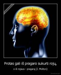 Protas gali iš pragaro sukurti rojų, - o iš rojaus - pragarą (J. Molton)