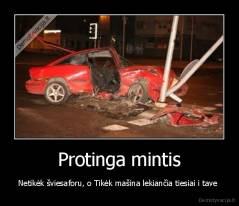 Protinga mintis - Netikėk šviesaforu, o Tikėk mašina lekiančia tiesiai i tave 