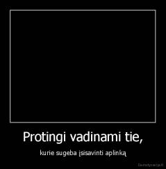 Protingi vadinami tie, - kurie sugeba įsisavinti aplinką