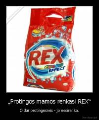 „Protingos mamos renkasi REX“ - O dar protingesnės - jo nesirenka.