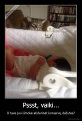 Pssst, vaiki... - O tave jau išmokė atidarinėt konservų dėžutes?