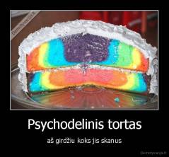 Psychodelinis tortas - aš girdžiu koks jis skanus