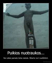 Puikios nuotraukos... - Kai vaikai pamato tokia statula. Iškarto nori nusifotkint.