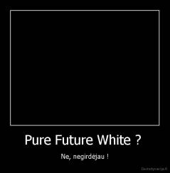 Pure Future White ?  - Ne, negirdėjau !