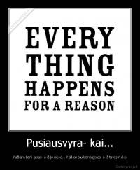 Pusiausvyra- kai... - Kažkam būni geras- o iš jo nieko... Kažkas tau būna geras- o iš tavęs nieko