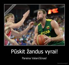 Pūskit žandus vyrai! - Pareina Valančiūnas!