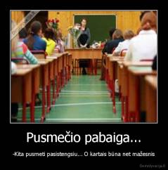 Pusmečio pabaiga... - -Kita pusmeti pasistengsiu... O kartais būna net mažesnis