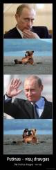 Putinas - visų draugas - Bet Putinui draugai - ne visi