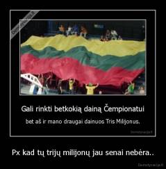 Px kad tų trijų milijonų jau senai nebėra.. - 