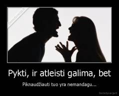 Pykti, ir atleisti galima, bet - Piknaudžiauti tuo yra nemandagu...