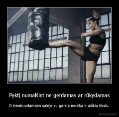 Pyktį numalšint ne gerdamas ar rūkydamas - O treniruodamasis salėje su garsia muzika ir aiškiu tikslu.