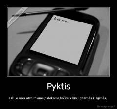 Pyktis - Dėl jo mes atstumiame,paliekame,tačiau vėliau gailimės ir ilgimės.