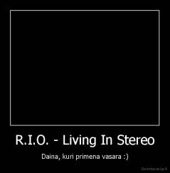 R.I.O. - Living In Stereo - Daina, kuri primena vasara :)