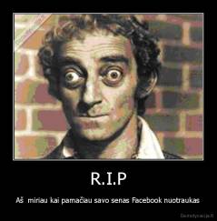 R.I.P - Aš  miriau kai pamačiau savo senas Facebook nuotraukas