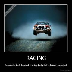 RACING - Because football, baseball, bowling, basketball only require one ball