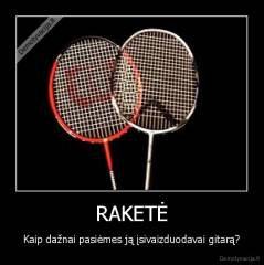 RAKETĖ - Kaip dažnai pasiėmes ją įsivaizduodavai gitarą?