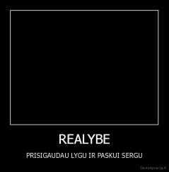 REALYBE - PRISIGAUDAU LYGU IR PASKUI SERGU