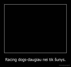 Racing dogs-daugiau nei tik šunys. - 