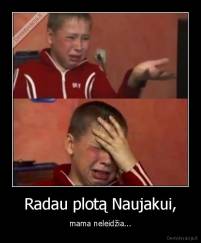 Radau plotą Naujakui, - mama neleidžia...