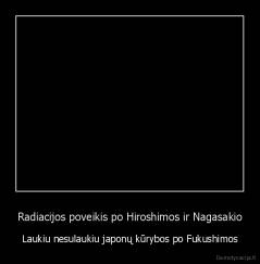 Radiacijos poveikis po Hiroshimos ir Nagasakio - Laukiu nesulaukiu japonų kūrybos po Fukushimos