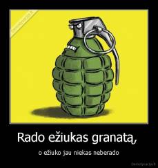 Rado ežiukas granatą,  - o ežiuko jau niekas neberado