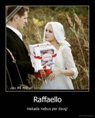 Raffaello - niekada nebus per daug!