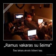 „Ramus vakaras su šeima“ - Šias laikais atrodo būtent taip.