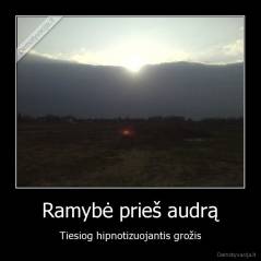 Ramybė prieš audrą - Tiesiog hipnotizuojantis grožis