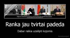 Ranka jau tvirtai padeda - Dabar reikia uzsilipti kojomis