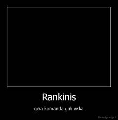 Rankinis - gera komanda gali viska
