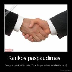 Rankos paspaudimas.  - Draugystė - begalo didelis turtas. Tikras draugas tas kuris niekada neišduos. :]