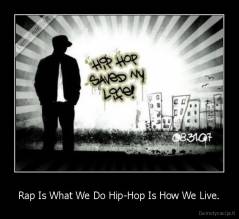 Rap Is What We Do Hip-Hop Is How We Live. - 
